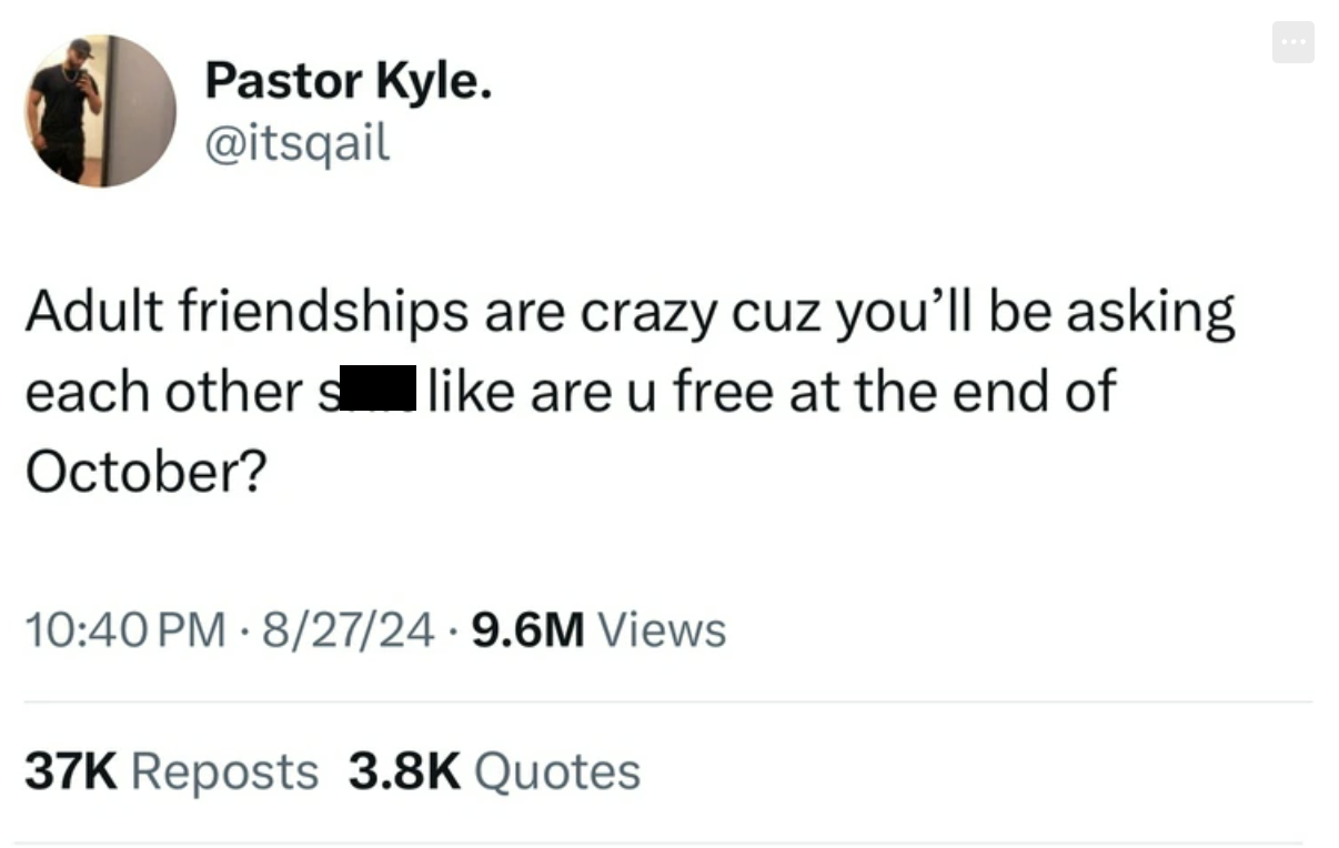 screenshot - Pastor Kyle. Adult friendships are crazy cuz you'll be asking each other s I are u free at the end of October? 82724 9.6M Views . 37K Reposts Quotes